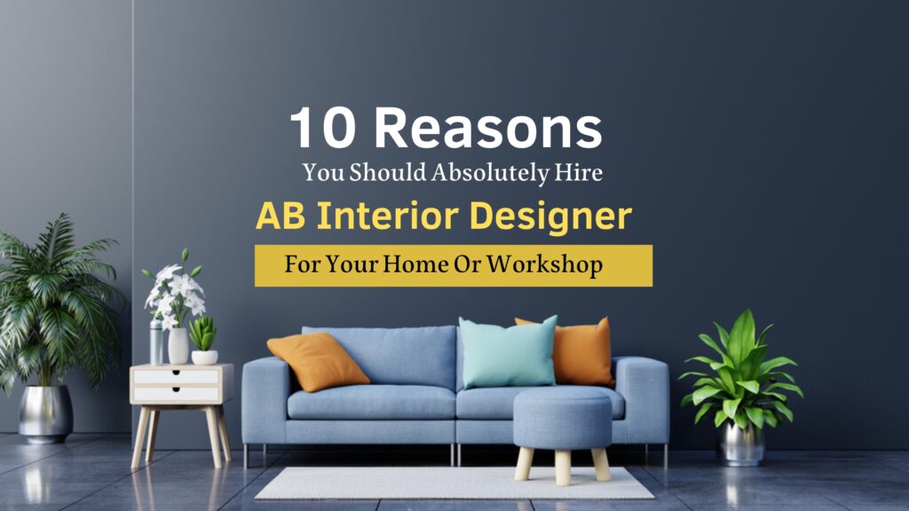 10 Reasons You Should Absolutely Hire AB Interior Designer For Your Home Or Workshop